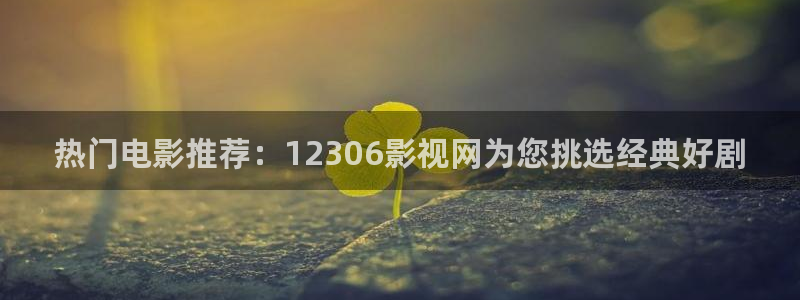 光棍新电影院：热门电影推荐：12306影视网为您挑选经典好剧