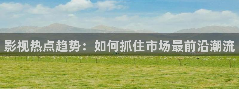 光棍影院老版：影视热点趋势：如何抓住市场最前沿潮流