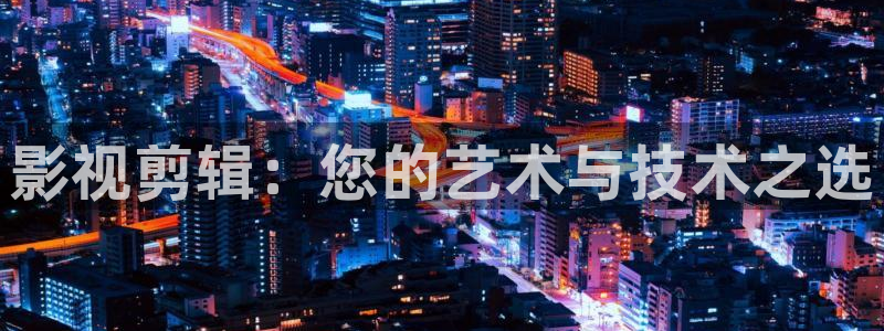 光棍影院黄片：影视剪辑：您的艺术与技术之选